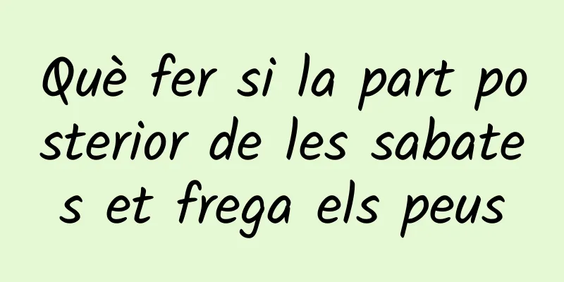 Què fer si la part posterior de les sabates et frega els peus