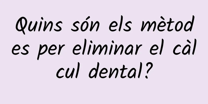 Quins són els mètodes per eliminar el càlcul dental?