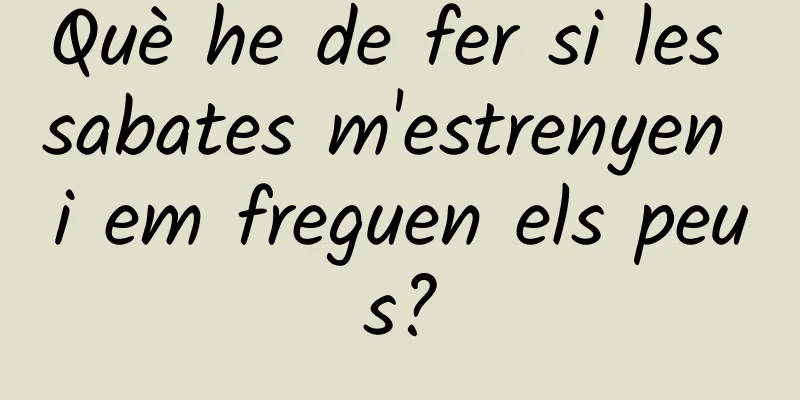 Què he de fer si les sabates m'estrenyen i em freguen els peus?