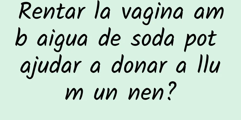Rentar la vagina amb aigua de soda pot ajudar a donar a llum un nen?