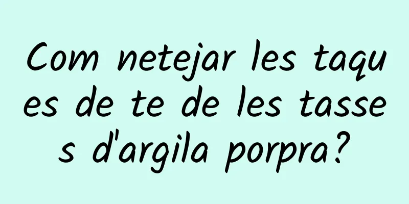 Com netejar les taques de te de les tasses d'argila porpra?