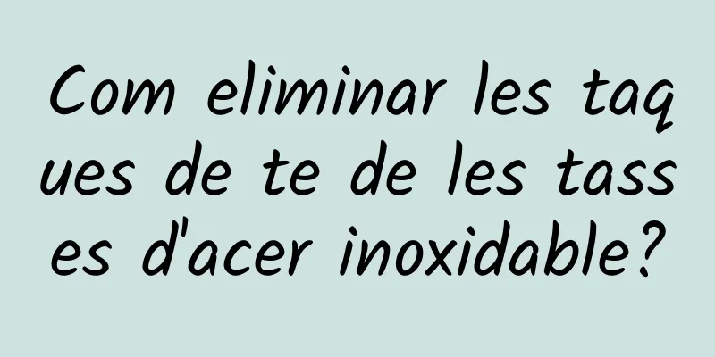 Com eliminar les taques de te de les tasses d'acer inoxidable?