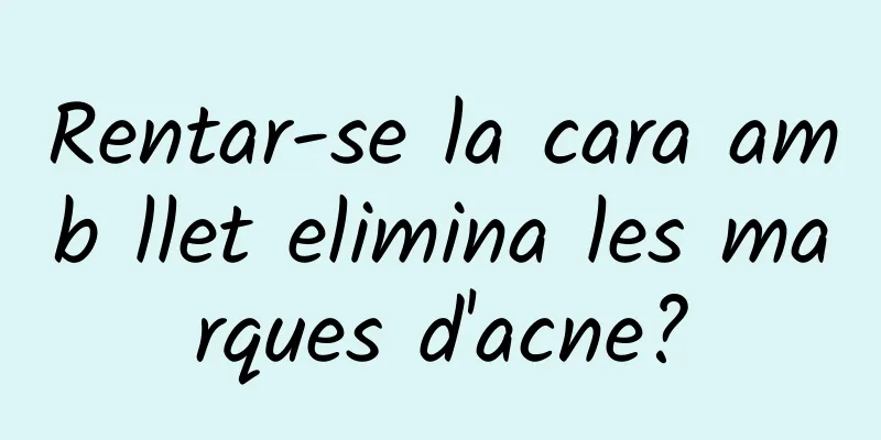 Rentar-se la cara amb llet elimina les marques d'acne?