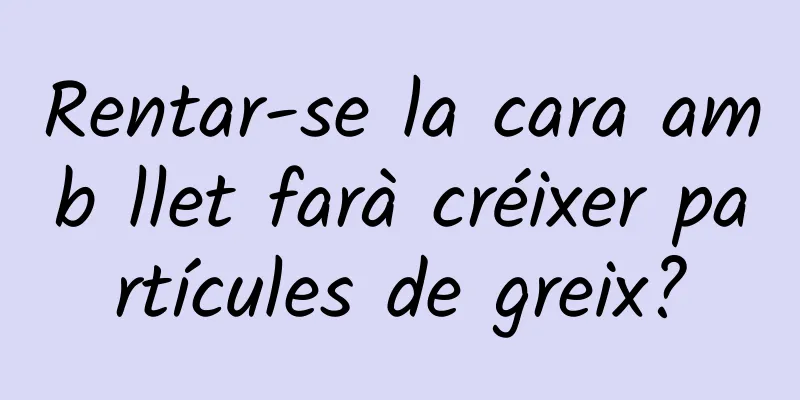 Rentar-se la cara amb llet farà créixer partícules de greix?