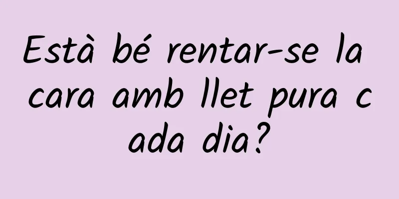 Està bé rentar-se la cara amb llet pura cada dia?
