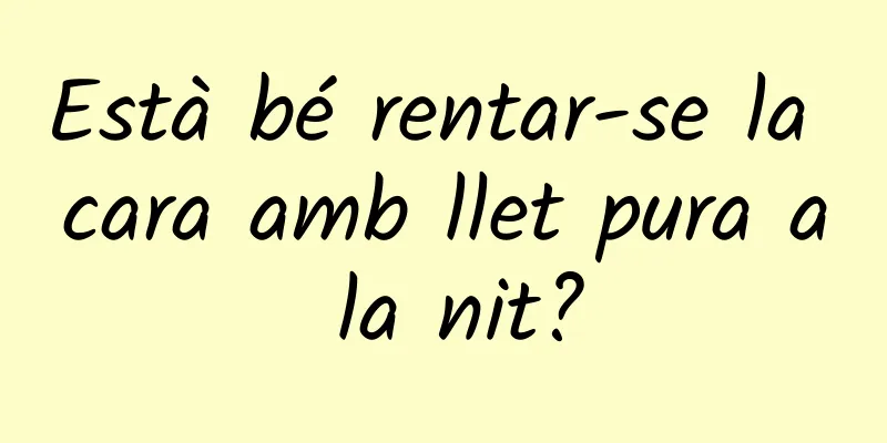 Està bé rentar-se la cara amb llet pura a la nit?