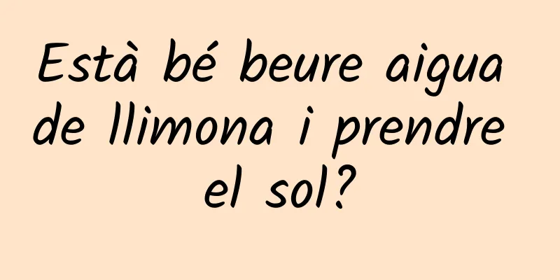 Està bé beure aigua de llimona i prendre el sol?