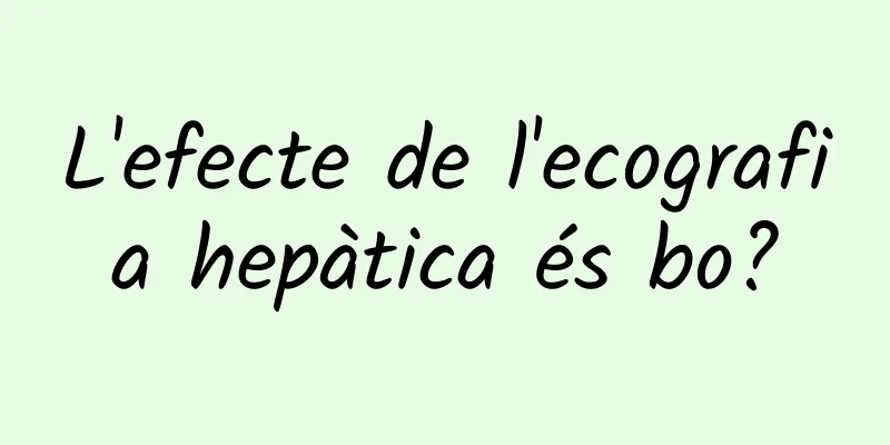 L'efecte de l'ecografia hepàtica és bo?