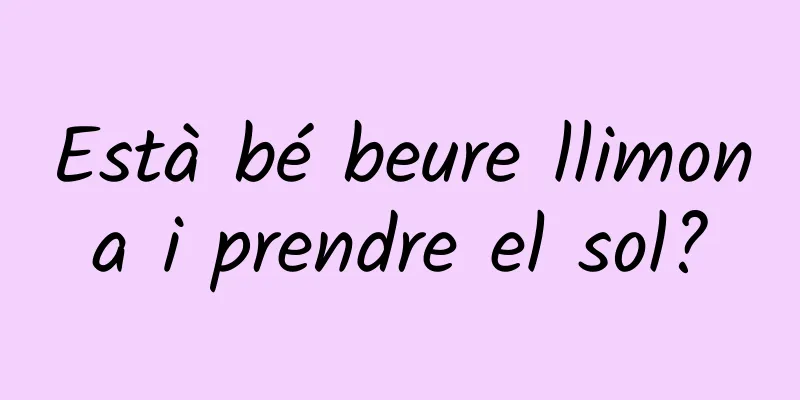 Està bé beure llimona i prendre el sol?