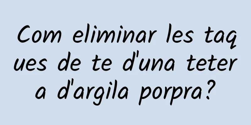 Com eliminar les taques de te d'una tetera d'argila porpra?
