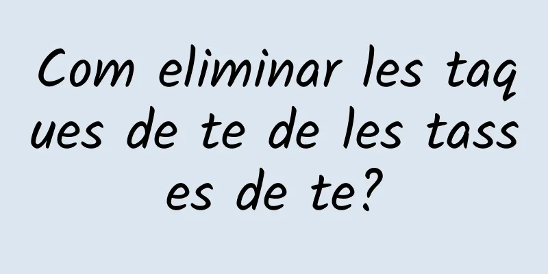 Com eliminar les taques de te de les tasses de te?