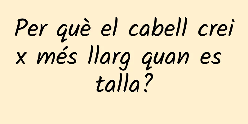 Per què el cabell creix més llarg quan es talla?