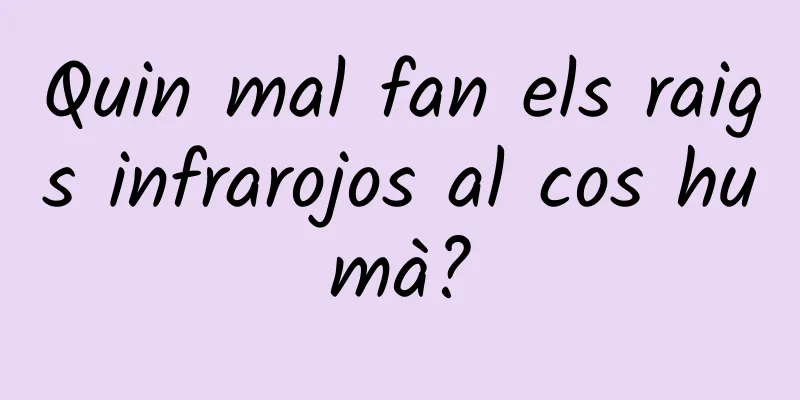 Quin mal fan els raigs infrarojos al cos humà?