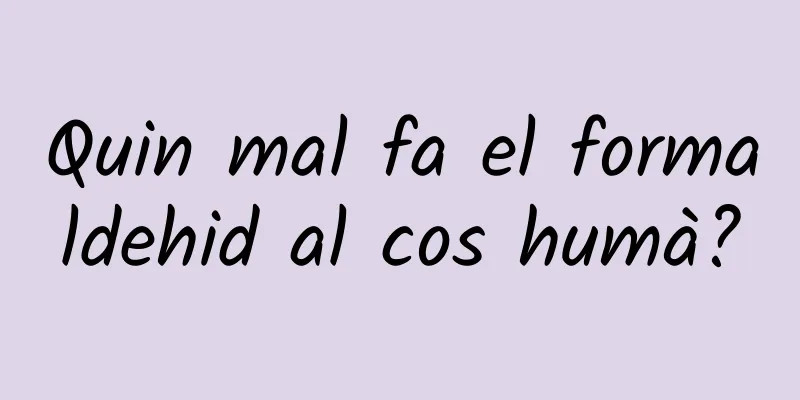 Quin mal fa el formaldehid al cos humà?