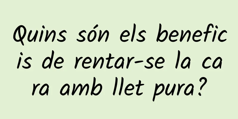 Quins són els beneficis de rentar-se la cara amb llet pura?
