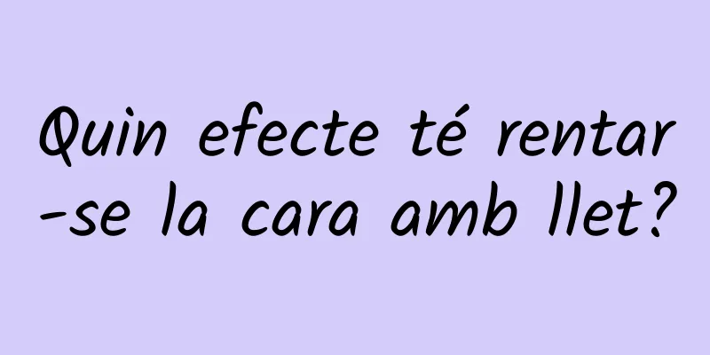 Quin efecte té rentar-se la cara amb llet?