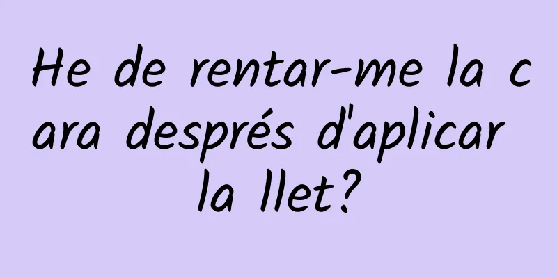 He de rentar-me la cara després d'aplicar la llet?