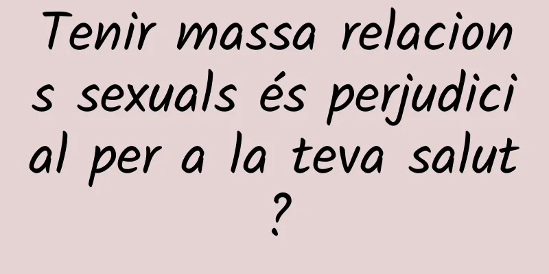 Tenir massa relacions sexuals és perjudicial per a la teva salut?