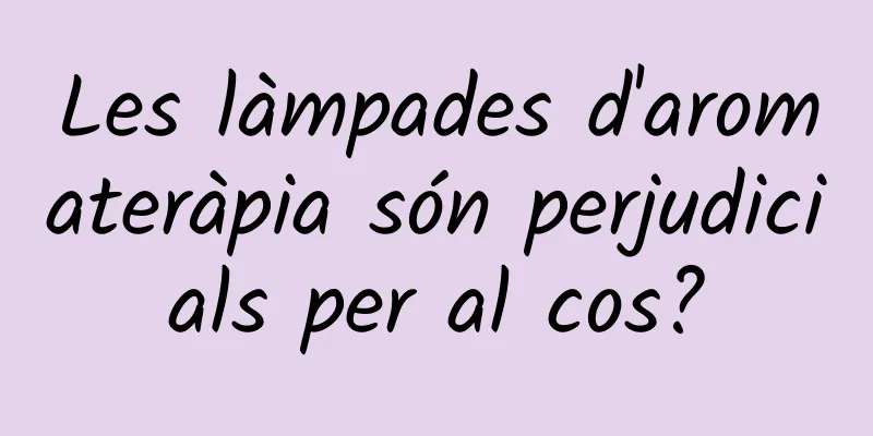 Les làmpades d'aromateràpia són perjudicials per al cos?