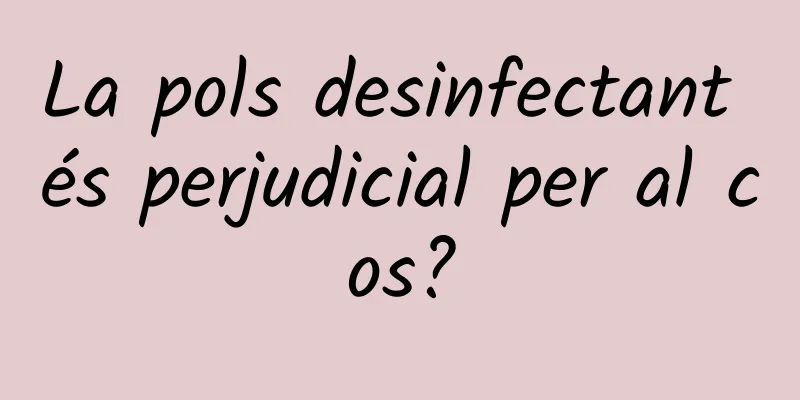 La pols desinfectant és perjudicial per al cos?