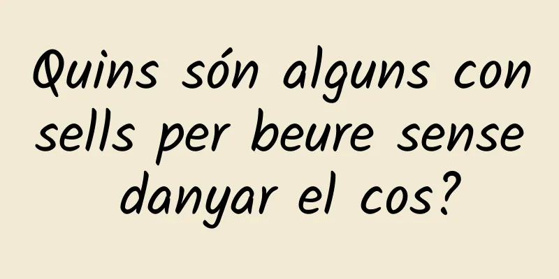 Quins són alguns consells per beure sense danyar el cos?