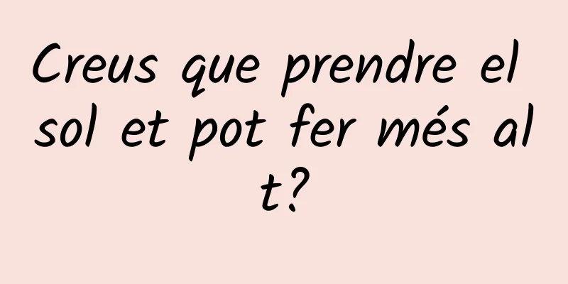 Creus que prendre el sol et pot fer més alt?