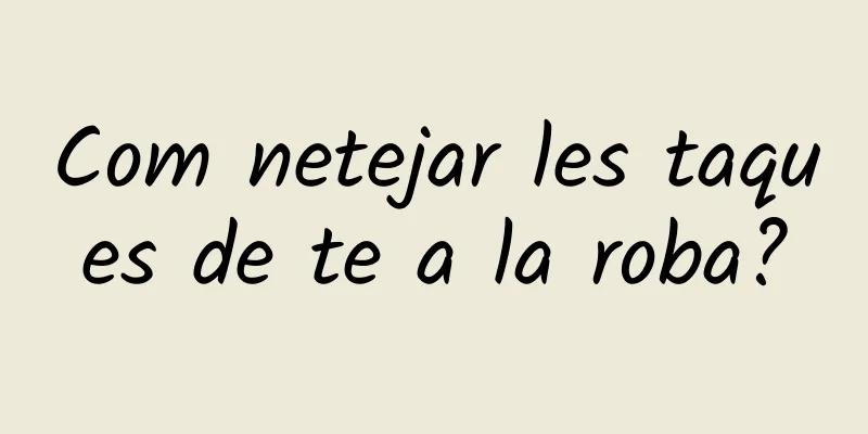Com netejar les taques de te a la roba?