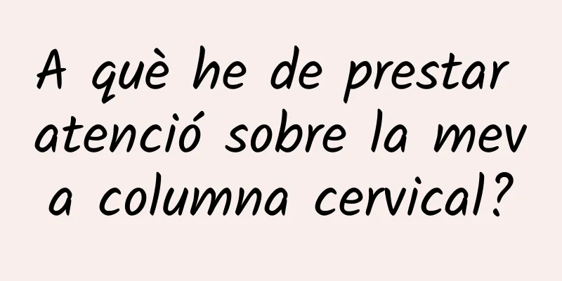 A què he de prestar atenció sobre la meva columna cervical?