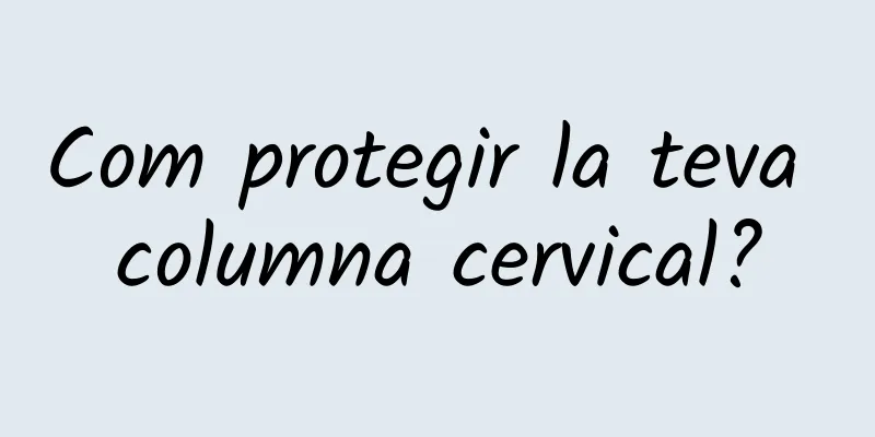 Com protegir la teva columna cervical?