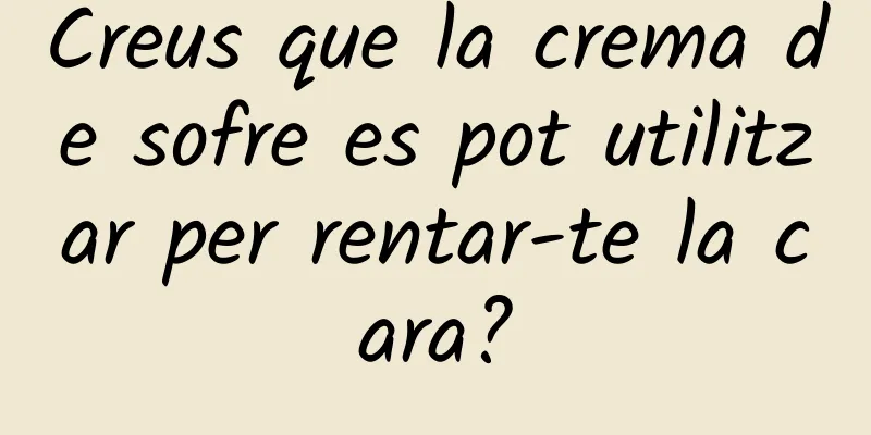Creus que la crema de sofre es pot utilitzar per rentar-te la cara?