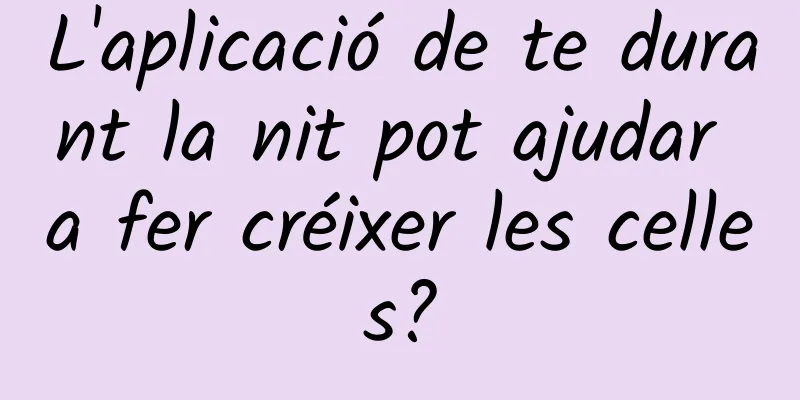 L'aplicació de te durant la nit pot ajudar a fer créixer les celles?