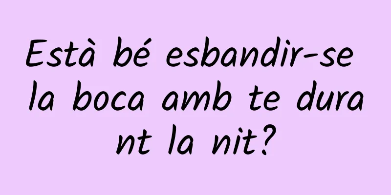 Està bé esbandir-se la boca amb te durant la nit?
