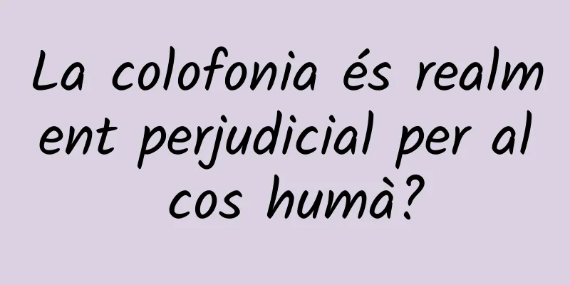La colofonia és realment perjudicial per al cos humà?