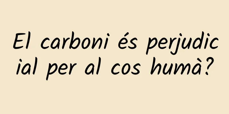 El carboni és perjudicial per al cos humà?