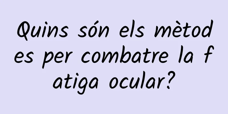 Quins són els mètodes per combatre la fatiga ocular?