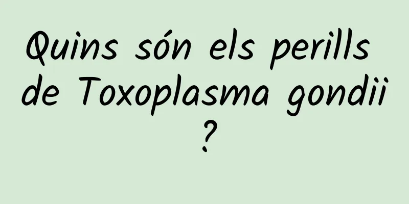 Quins són els perills de Toxoplasma gondii?
