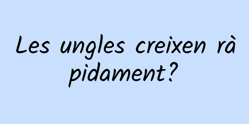 Les ungles creixen ràpidament?