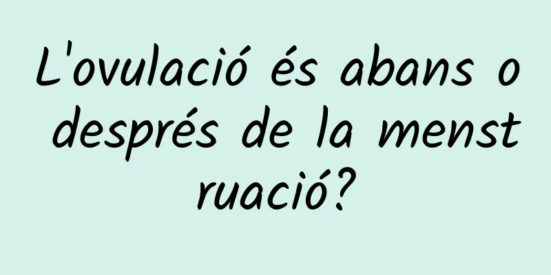 L'ovulació és abans o després de la menstruació?