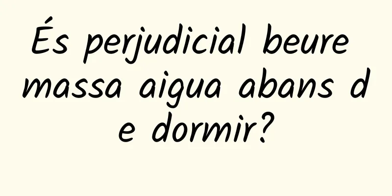És perjudicial beure massa aigua abans de dormir?