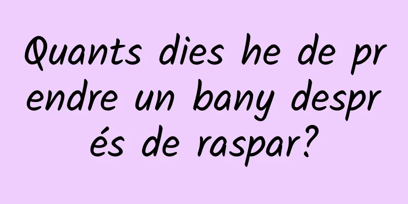 Quants dies he de prendre un bany després de raspar?