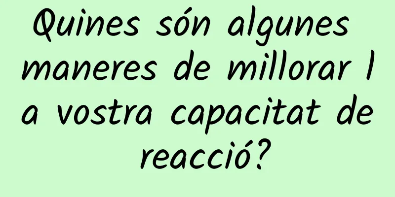 Quines són algunes maneres de millorar la vostra capacitat de reacció?