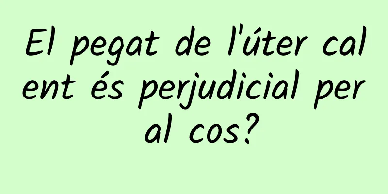 El pegat de l'úter calent és perjudicial per al cos?