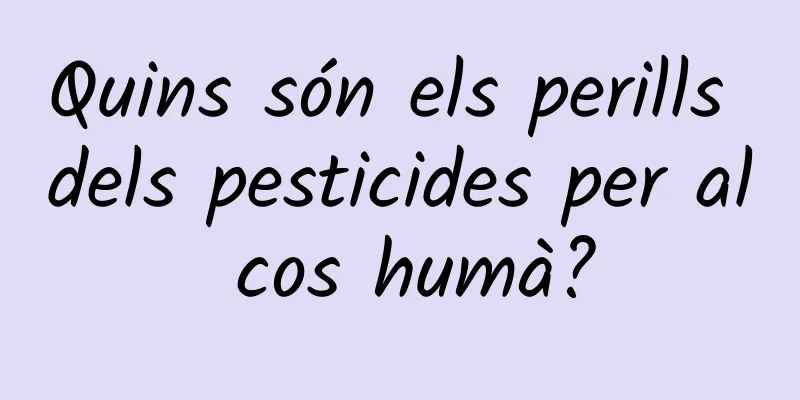 Quins són els perills dels pesticides per al cos humà?