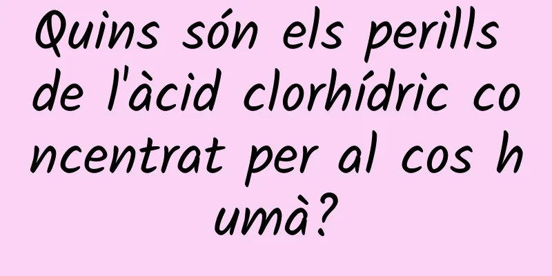 Quins són els perills de l'àcid clorhídric concentrat per al cos humà?