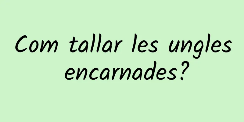Com tallar les ungles encarnades?