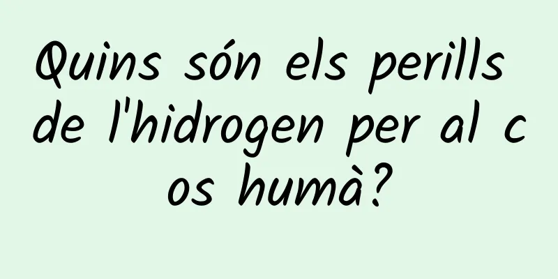 Quins són els perills de l'hidrogen per al cos humà?