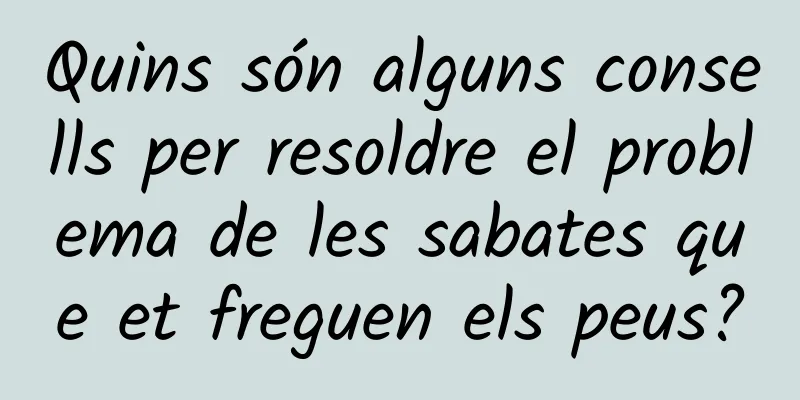 Quins són alguns consells per resoldre el problema de les sabates que et freguen els peus?