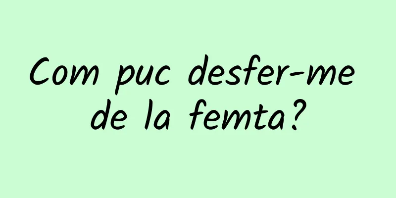 Com puc desfer-me de la femta?