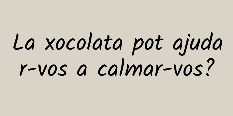 La xocolata pot ajudar-vos a calmar-vos?