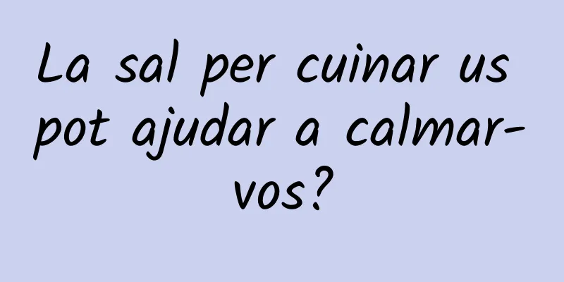 La sal per cuinar us pot ajudar a calmar-vos?